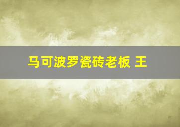 马可波罗瓷砖老板 王